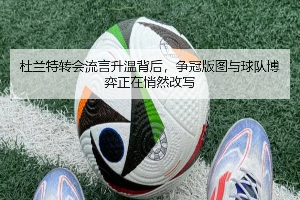 杜兰特转会流言升温背后，争冠版图与球队博弈正在悄然改写